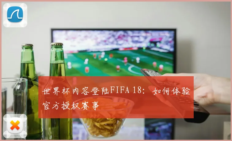 世界杯内容登陆FIFA 18：如何体验官方授权赛事
