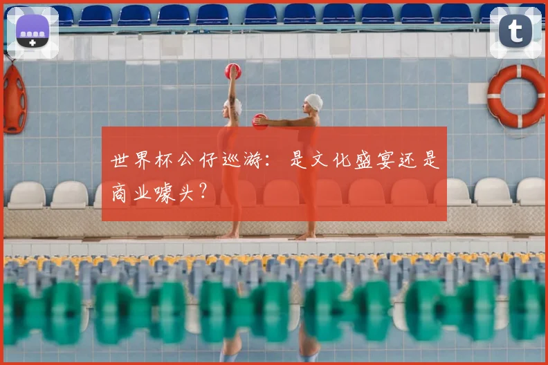 世界杯公仔巡游:是文化盛宴还是商业噱头?