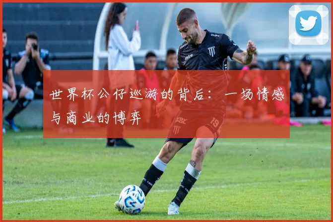 世界杯公仔巡游的背后:一场情感与商业的博弈