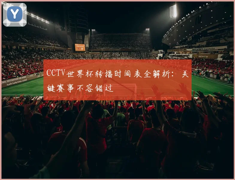 CCTV世界杯转播时间表全解析：关键赛事不容错过