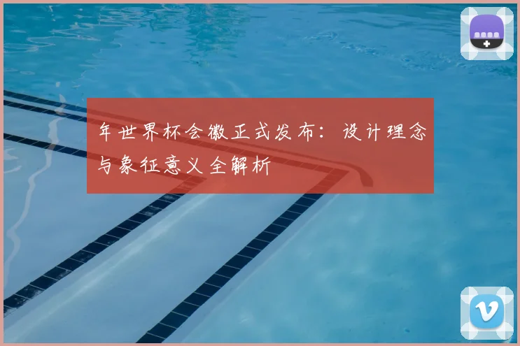 年世界杯会徽正式发布：设计理念与象征意义全解析
