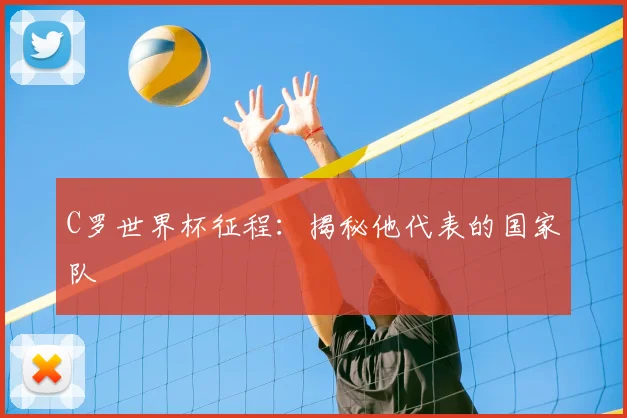 C罗世界杯征程：揭秘他代表的国家队