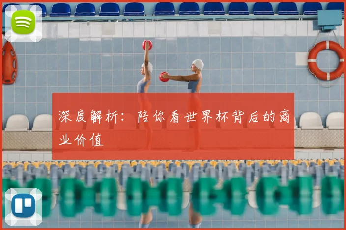 深度解析：陪你看世界杯背后的商业价值