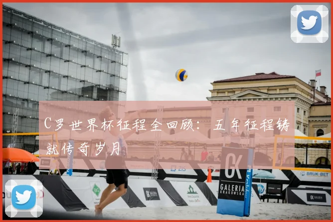 C罗世界杯征程全回顾:五年征程铸就传奇岁月