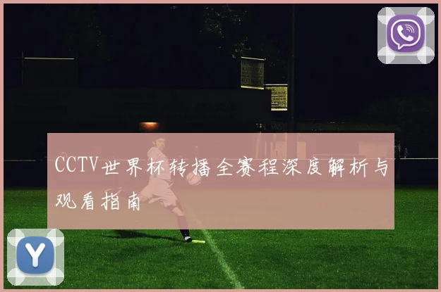 CCTV世界杯转播全赛程深度解析与观看指南