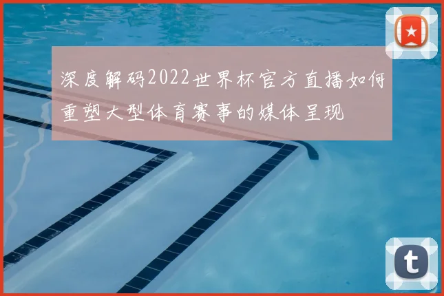 深度解码2022世界杯官方直播如何重塑大型体育赛事的媒体呈现